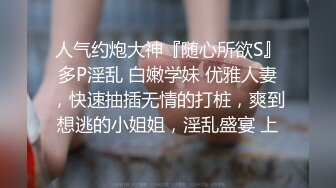 人气约炮大神『随心所欲S』多P淫乱 白嫩学妹 优雅人妻，快速抽插无情的打桩，爽到想逃的小姐姐，淫乱盛宴 上