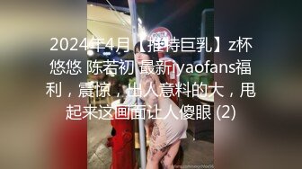 2024年4月【推特巨乳】z杯悠悠 陈若初 最新iyaofans福利，震惊，出人意料的大，甩起来这画面让人傻眼 (2)