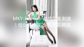 MKY-HS-005-催情民宿.刺激！母女诱惑双飞-苏语棠.韩棠