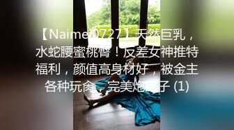 【Naimei0727】天然巨乳，水蛇腰蜜桃臀！反差女神推特福利，颜值高身材好，被金主各种玩肏，完美炮架子 (1)