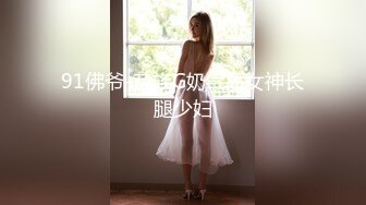 91佛爷-苗族G奶气质女神长腿少妇