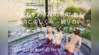 天然むすめ 022018_01 おんなのこのしくみ ～締りのいいマンコを測ってください～ - 楠木真奈美