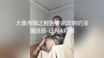 大像传媒之輕熟女家政婦的淫蕩誘惑-LENA莉娜