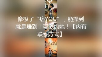 像极了“痞YOU”，能操到就是赚到！可以约她！【内有联系方式】