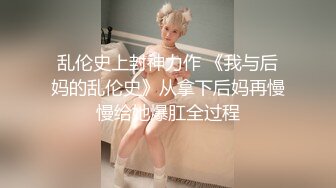 乱伦史上封神力作 《我与后妈的乱伦史》从拿下后妈再慢慢给她爆肛全过程