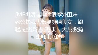 [MP4]娇喘呻吟很嗲外围妹，老公操我大长腿颜值美女，翘起屁股揉捏好想要，大屁股骑坐啪啪啪声