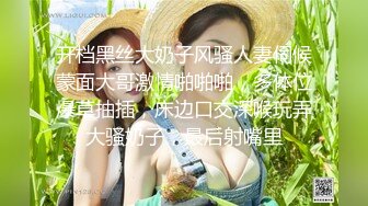 开档黑丝大奶子风骚人妻伺候蒙面大哥激情啪啪啪，多体位爆草抽插，床边口交深喉玩弄大骚奶子，最后射嘴里