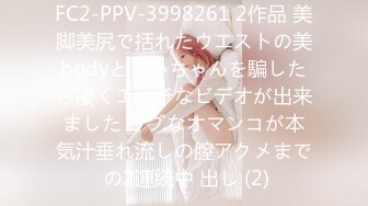 FC2-PPV-3998261 2作品 美脚美尻で括れたウエストの美bodyともかちゃんを騙したら凄くエッチなビデオが出来ました ウブなオマンコが本気汁垂れ流しの膣アクメまで の2連続中 出し (2)