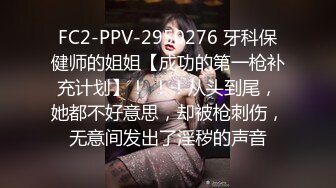 FC2-PPV-2950276 牙科保健师的姐姐【成功的第一枪补充计划】！ ！！从头到尾，她都不好意思，却被枪刺伤，无意间发出了淫秽的声音