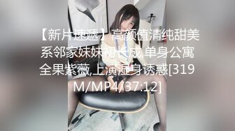 【新片速遞】高颜值清纯甜美系邻家妹妹初长成,单身公寓全果紫薇,上演湿身诱惑[319M/MP4/37:12]