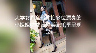 大学女厕全景偷拍多位漂亮的小姐姐嘘嘘各种美鲍轮番呈现 (2)