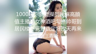 1000块你就能操到我嘛高顔值主播琳女神酒吧勾搭帅哥到居民楼下玩野战定好改天再来对白清晰