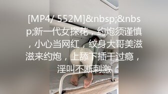 [MP4/ 552M]&nbsp;&nbsp;新一代女探花，约炮须谨慎，小心当网红，纹身大哥美滋滋来约炮，上舔下插干过瘾，淫叫不断刺激