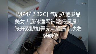 [MP4/ 2.32G] 气质妖艳极品美女！连体渔网袜激情操逼！张开双腿扣弄无毛骚逼，沙发上骑乘位