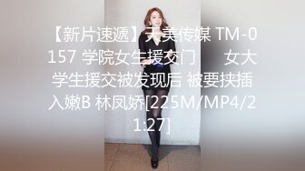 【新片速遞】天美传媒 TM-0157 学院女生援交门❤️ 女大学生援交被发现后 被要挟插入嫩B 林凤娇[225M/MP4/21:27]