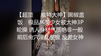 【超顶❤️推特大神】黑椒盖饭✿ 极品JK美少女被大神3P轮操 诱人身材气质绝非一般 前后肏穴淫乱至极 反差女神