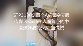 STP31309 国产AV 星空无限传媒 XKG156 人面兽心的中医强奸清纯少女 董悦悦