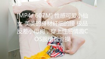 [MP4/ 607M] 性感可爱小仙女 美美的身材纤细的腰 极品反差小母狗，穿上性感情趣COS服给爸爸操