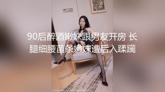 90后醉酒嫩妹跟男友开房 长腿细腰苗条嫩妹遭后入蹂躏