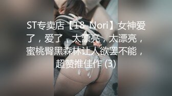 ST专卖店【18-Nori】女神爱了，爱了，太漂亮，太漂亮，蜜桃臀黑森林让人欲罢不能，超赞推佳作 (3)