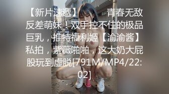 【新片速遞】⚫️⚫️青春无敌反差萌妹！双手控不住的极品巨乳，推特福利姬【渝渝酱】私拍，紫薇啪啪，这大奶大屁股玩到虚脱[791M/MP4/22:02]