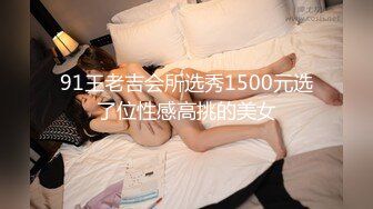 91王老吉会所选秀1500元选了位性感高挑的美女