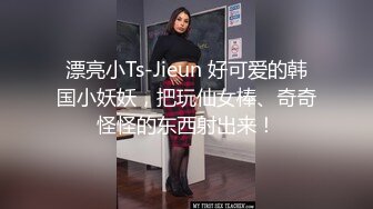 漂亮小Ts-Jieun 好可爱的韩国小妖妖，把玩仙女棒、奇奇怪怪的东西射出来！