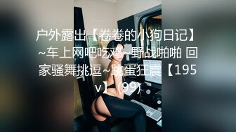 户外露出【卷卷的小狗日记】~车上网吧吃鸡~野战啪啪 回家骚舞挑逗~跳蛋狂震【195v】 (99)