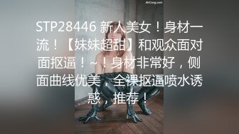 STP28446 新人美女！身材一流！【妹妹超甜】和观众面对面抠逼！~！身材非常好，侧面曲线优美，全裸抠逼喷水诱惑，推荐！