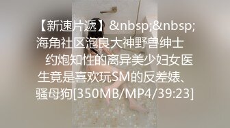 【新速片遞】&nbsp;&nbsp;海角社区泡良大神野兽绅士❤️约炮知性的离异美少妇女医生竟是喜欢玩SM的反差婊、骚母狗[350MB/MP4/39:23]