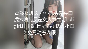 高冷女班长 小小乳头馒头白虎穴清纯反差女大学生『Loligirl』主动上位骑乘 诱人小白兔晃动惹人眼！