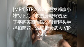 [MP4]STP26968 短发邻家小妹初下海！收费房电臀诱惑！丁字裤美臀摇摆，对着镜头手指扣菊花，这肥臀太诱人 VIP0600