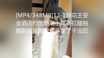 [MP4/348MB]12-1探花王安全酒店约炮酷萌小妹子扛腿抽插到底偷偷把套子拿了干没忍住内射了