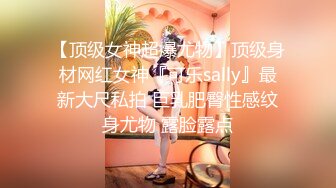 【顶级女神超爆尤物】顶级身材网红女神『可乐sally』最新大尺私拍 巨乳肥臀性感纹身尤物 露脸露点