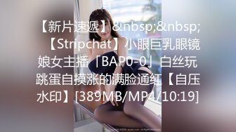 【新片速遞】&nbsp;&nbsp;✨【Stripchat】小眼巨乳眼镜娘女主播「BAP0-0」白丝玩跳蛋自摸涨的满脸通红【自压水印】[389MB/MP4/10:19]