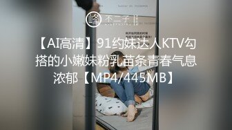 【AI高清】91约妹达人KTV勾搭的小嫩妹粉乳苗条青春气息浓郁【MP4/445MB】