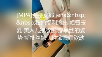 [MP4]健身女郎 jena&nbsp;&nbsp;私拍福利流出 翘臀玉乳 美人儿换衣服 穿黑丝的姿势 撕扯丝袜，性欲蠢蠢欲动