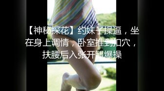 【神秘探花】约妹子操逼，坐在身上调情，卧室推到扣穴，扶腰后入张开腿爆操