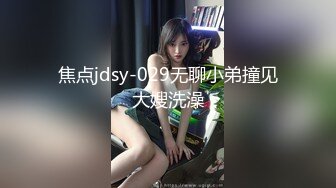 焦点jdsy-029无聊小弟撞见大嫂洗澡