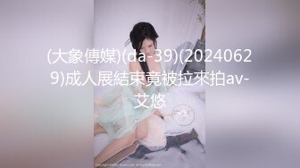 (大象傳媒)(da-39)(20240629)成人展結束竟被拉來拍av-艾悠