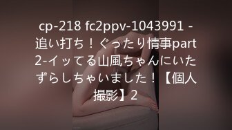 cp-218 fc2ppv-1043991 -追い打ち！ぐったり情事part2-イッてる山風ちゃんにいたずらしちゃいました！【個人撮影】2