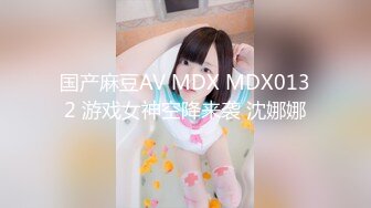 国产麻豆AV MDX MDX0132 游戏女神空降来袭 沈娜娜