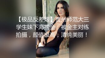 【极品反差婊】贵州师范大三学生妹下海捞金，被金主对练拍摄，颜值极高，清纯美丽！