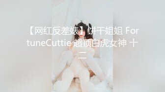 【网红反差婊】饼干姐姐 FortuneCuttie 超顶白虎女神 十二