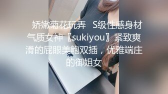 ⚡娇嫩菊花玩弄⚡S级性感身材气质女神〖sukiyou〗紧致爽滑的屁眼美鲍双插，优雅端庄的御姐女