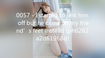 0057 - I started to jerk him off but he came on my friend’s feet instead (ph6282a2d61968d)