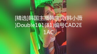 [精选]韩国主播韩宝贝(韩小薇)Double101(81)编号CAD2E1AC