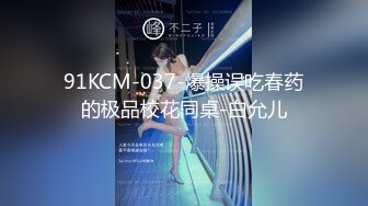 91KCM-037-爆操误吃春药的极品校花同桌-白允儿