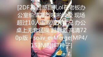 [2DF2] 性感巨乳ol在老板办公室偷情激烈啪啪做爱 现场超过10人围观插入实况 办公桌上无套猛操 超刺激 高清720p版 - soav_evMerge[MP4/153MB][BT种子]