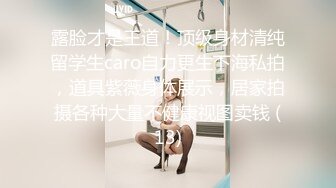 露脸才是王道！顶级身材清纯留学生caro自力更生下海私拍，道具紫薇身体展示，居家拍摄各种大量不健康视图卖钱 (13)